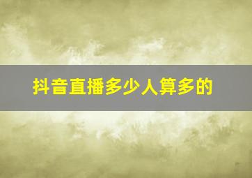 抖音直播多少人算多的