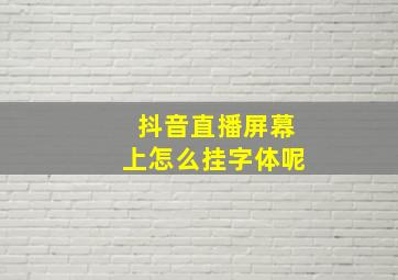 抖音直播屏幕上怎么挂字体呢