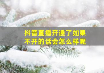 抖音直播开通了如果不开的话会怎么样呢