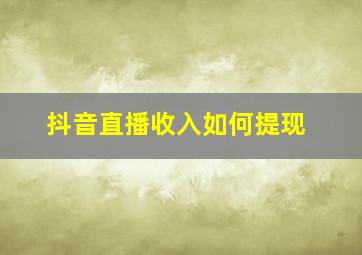 抖音直播收入如何提现