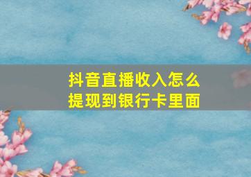 抖音直播收入怎么提现到银行卡里面