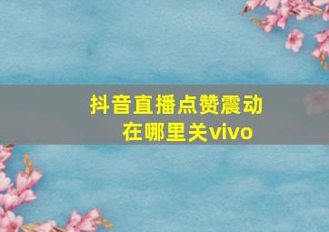 抖音直播点赞震动在哪里关vivo