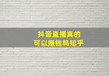 抖音直播真的可以赚钱吗知乎