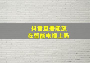 抖音直播能放在智能电视上吗