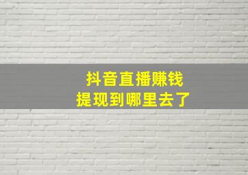 抖音直播赚钱提现到哪里去了