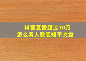 抖音直播超过10万怎么看人数呢知乎文章