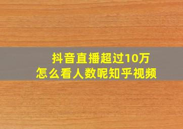 抖音直播超过10万怎么看人数呢知乎视频