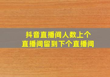 抖音直播间人数上个直播间留到下个直播间