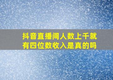 抖音直播间人数上千就有四位数收入是真的吗