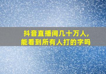 抖音直播间几十万人,能看到所有人打的字吗