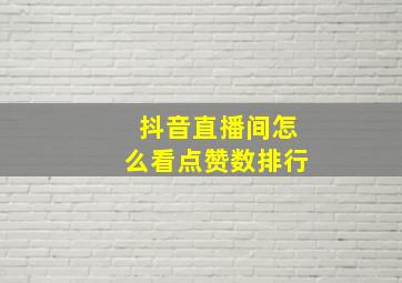 抖音直播间怎么看点赞数排行