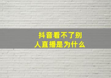 抖音看不了别人直播是为什么