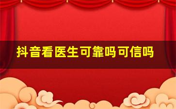 抖音看医生可靠吗可信吗