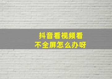 抖音看视频看不全屏怎么办呀