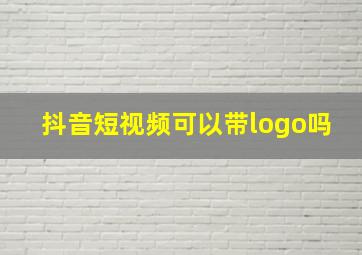 抖音短视频可以带logo吗