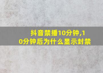 抖音禁播10分钟,10分钟后为什么显示封禁