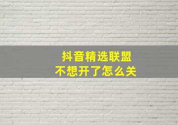 抖音精选联盟不想开了怎么关