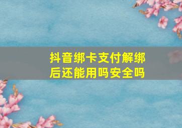 抖音绑卡支付解绑后还能用吗安全吗