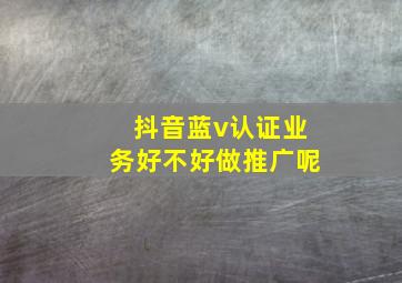 抖音蓝v认证业务好不好做推广呢