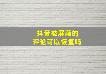 抖音被屏蔽的评论可以恢复吗