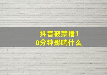 抖音被禁播10分钟影响什么