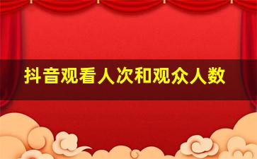 抖音观看人次和观众人数