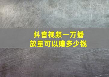 抖音视频一万播放量可以赚多少钱