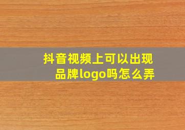 抖音视频上可以出现品牌logo吗怎么弄