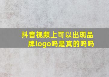 抖音视频上可以出现品牌logo吗是真的吗吗