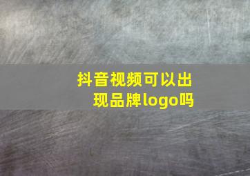 抖音视频可以出现品牌logo吗