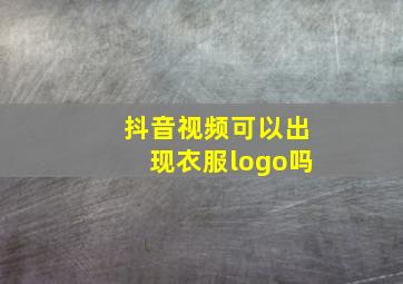 抖音视频可以出现衣服logo吗