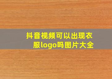 抖音视频可以出现衣服logo吗图片大全