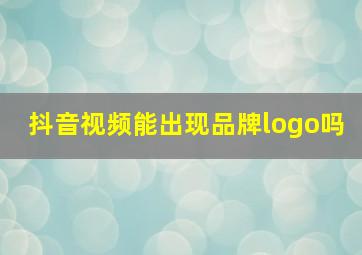 抖音视频能出现品牌logo吗