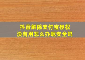 抖音解除支付宝授权没有用怎么办呢安全吗