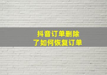 抖音订单删除了如何恢复订单