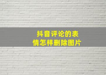 抖音评论的表情怎样删除图片