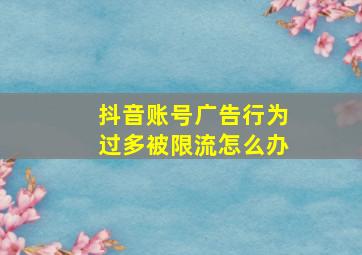 抖音账号广告行为过多被限流怎么办