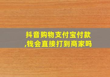 抖音购物支付宝付款,钱会直接打到商家吗