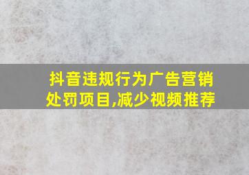 抖音违规行为广告营销处罚项目,减少视频推荐