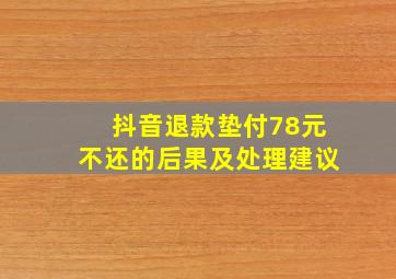 抖音退款垫付78元不还的后果及处理建议