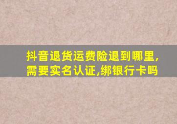 抖音退货运费险退到哪里,需要实名认证,绑银行卡吗