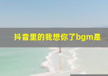 抖音里的我想你了bgm是