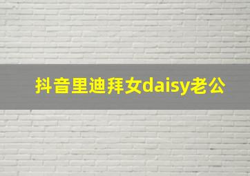 抖音里迪拜女daisy老公