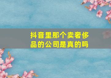 抖音里那个卖奢侈品的公司是真的吗