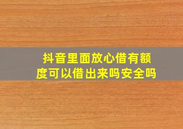 抖音里面放心借有额度可以借出来吗安全吗