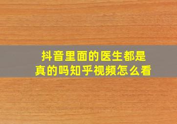 抖音里面的医生都是真的吗知乎视频怎么看