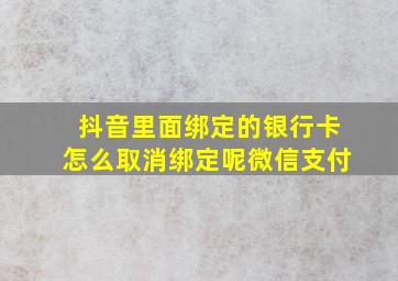 抖音里面绑定的银行卡怎么取消绑定呢微信支付