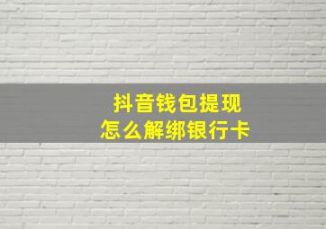 抖音钱包提现怎么解绑银行卡