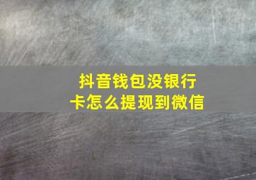 抖音钱包没银行卡怎么提现到微信