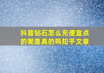 抖音钻石怎么充便宜点的呢是真的吗知乎文章